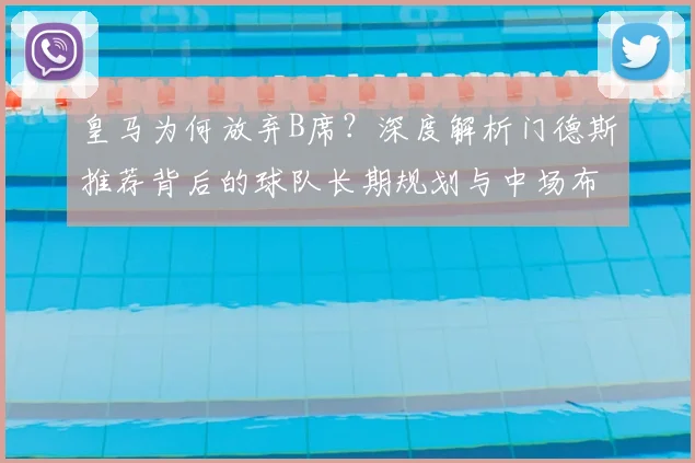 皇马为何放弃B席？深度解析门德斯推荐背后的球队长期规划与中场布局