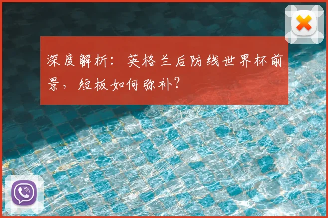 深度解析：英格兰后防线世界杯前景，短板如何弥补？