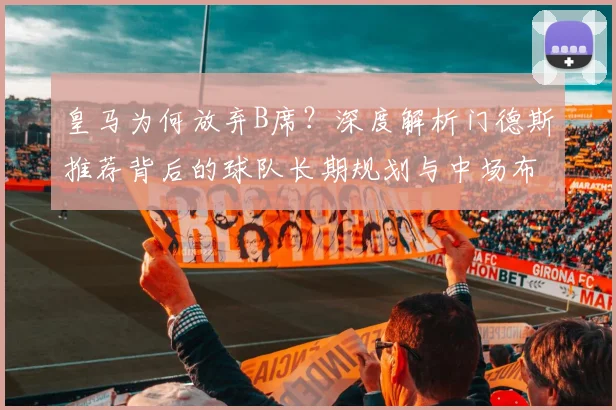 皇马为何放弃B席？深度解析门德斯推荐背后的球队长期规划与中场布局