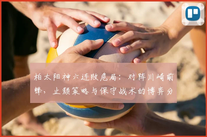 柏太阳神六连败危局:对阵川崎前锋,止颓策略与保守战术的博弈分析