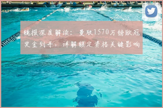 镜报深度解读：曼联1570万镑欧冠奖金到手，详解锁定资格关键影响与未来转会策略
