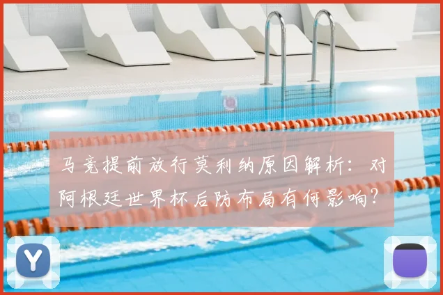 马竞提前放行莫利纳原因解析：对阿根廷世界杯后防布局有何影响？